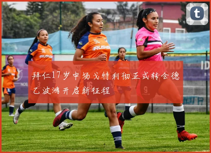 拜仁17岁中场戈特利彻正式转会德乙波鸿开启新征程