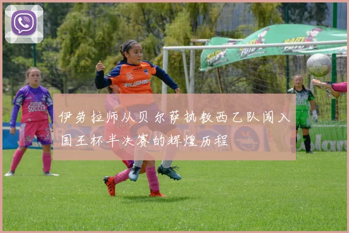 伊劳拉师从贝尔萨执教西乙队闯入国王杯半决赛的辉煌历程