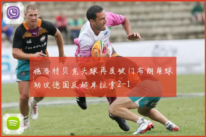 施洛特贝克头球再度破门布朗角球助攻德国反超库拉索2-1
