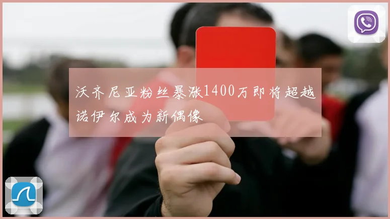 沃齐尼亚粉丝暴涨1400万即将超越诺伊尔成为新偶像