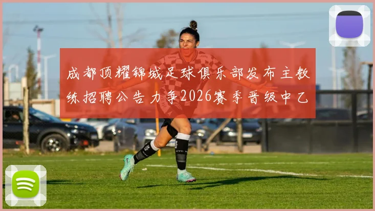 成都顶耀锦城足球俱乐部发布主教练招聘公告力争2026赛季晋级中乙联赛