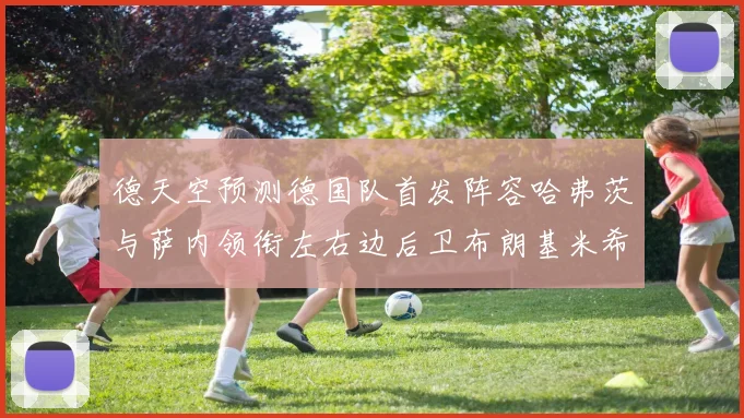 德天空预测德国队首发阵容哈弗茨与萨内领衔左右边后卫布朗基米希出战
