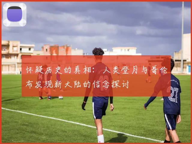 怀疑历史的真相：人类登月与哥伦布发现新大陆的信念探讨