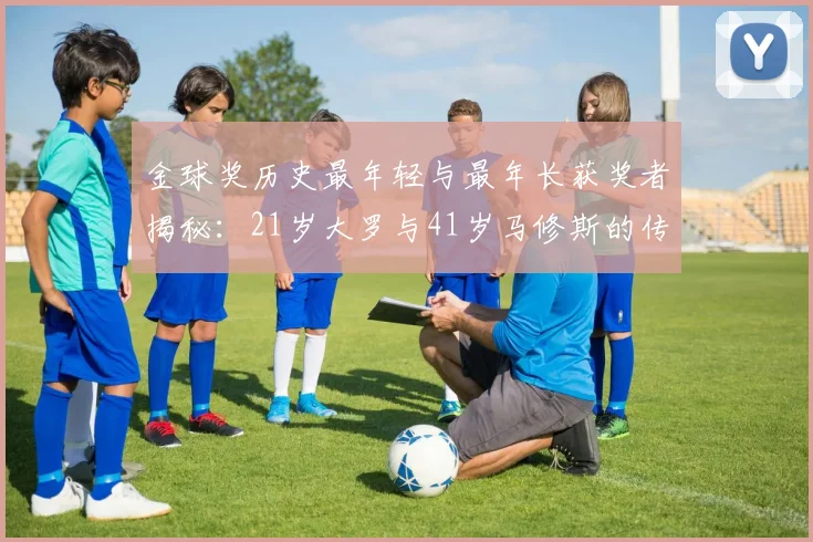 金球奖历史最年轻与最年长获奖者揭秘：21岁大罗与41岁马修斯的传奇之路