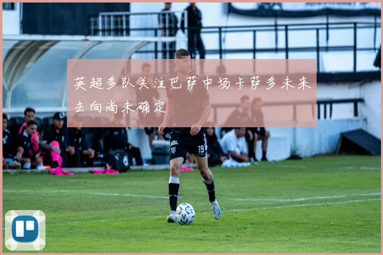 英超多队关注巴萨中场卡萨多未来去向尚未确定