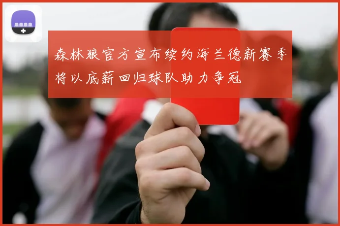 森林狼官方宣布续约海兰德新赛季将以底薪回归球队助力争冠